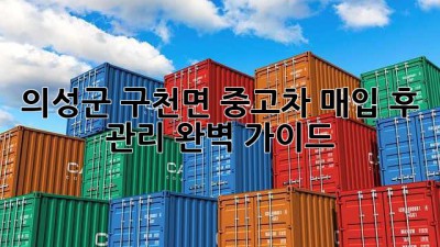 의성군 구천면 중고차 매입 후 관리 완벽 가이드