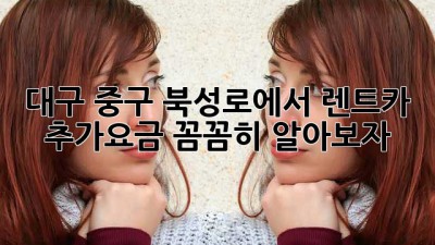 대구 중구 북성로에서 렌트카 추가요금, 꼼꼼히 알아보자!